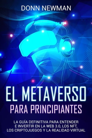 El metaverso para principiantes: La gu?a definitiva para entender e invertir en la web 3.0, los NFT, los criptojuegos y la realidad virtual