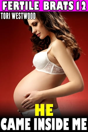 He Came Inside Me : Fertile Brats 12 (Virgin Erotica Breeding Erotica Pregnancy Erotica XXX Erotica) Fertile Brats, #12