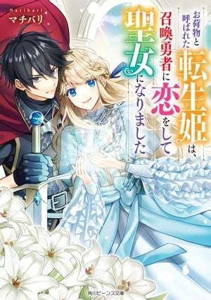 お荷物と呼ばれた転生姫は、召喚勇者に恋をして聖女になりました【電子特典付き】