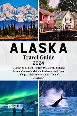 Alaska Travel Guide 2024 Journey to the Last Frontier: Discover the Untamed Beauty of Alaska 039 s Majestic Landscapes and Forge Unforgettable Memories Amidst Nature 039 s Grandeur. 【電子書籍】 Kelly Hill