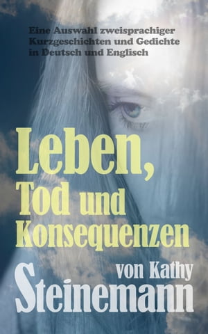 Leben, Tod und Konsequenzen: Eine Auswahl zweisprachiger Kurzgeschichten und Gedichte in Deutsch und Englisch