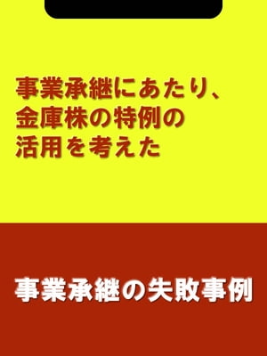 事業承継にあたり、金庫株の特例の活用を考えた[事業承継の失敗事例]【電子書籍】[ 木村 信夫;楮原 達..