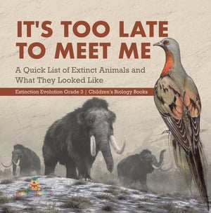 It's Too Late to Meet Me : A Quick List of Extinct Animals and What They Looked Like | Extinction Evolution Grade 3 | Children's Biology Books【電子書籍】[ Baby Professor ]