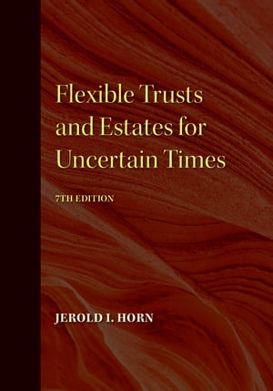 Flexible Trusts and Estates for Uncertain Times, 7th Edition