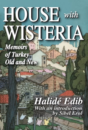 House with Wisteria Memoirs of Turkey Old and New【電子書籍】[ Halide Edib ]