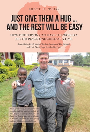 Just Give Them a Hug . . . and the Rest Will Be Easy How One Person Can Make the World a Better Place, One Child at a Time【電子書籍】[ Brett H. Weiss ]