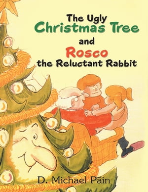 The Ugly Christmas Tree and Rosco the Reluctant Rabbit【電子書籍】[ D. Michael Pain ]