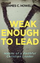 Weak Enough to Lead What the Bible Tells Us about Powerful Leadership【電子書籍】 James C. Howell