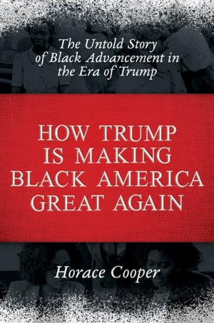 How Trump is Making Black America Great Again The Untold Story of Black Advancement in the Era of Trump