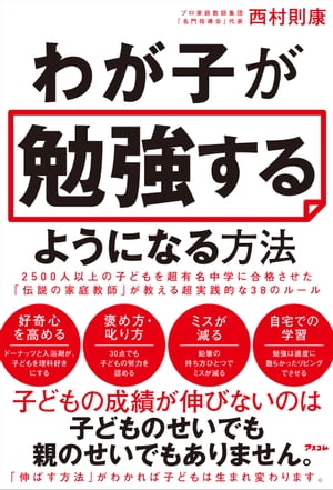 わが子が勉強するようになる方法 2500人以上の子どもを超有名中学に合格させた「伝説の家庭教師」が教える超実践的な38のルール