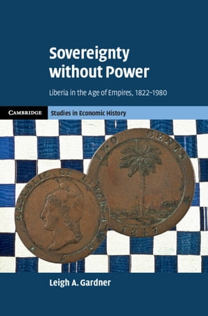 Sovereignty without Power Liberia in the Age of Empires, 1822?1980