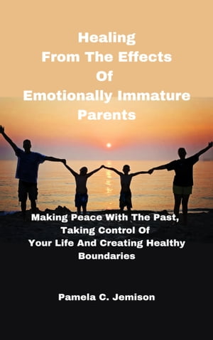 Healing From The Effects Of Emotionally Immature Parents