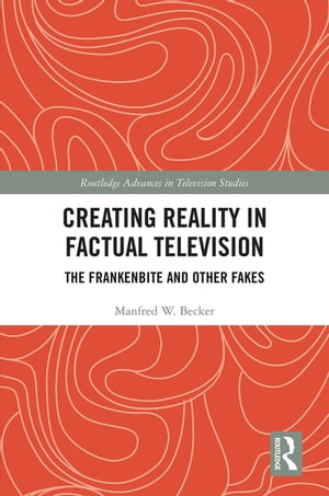 Creating Reality in Factual Television The Frankenbite and Other Fakes【電子書籍】[ Manfred W. Becker ]