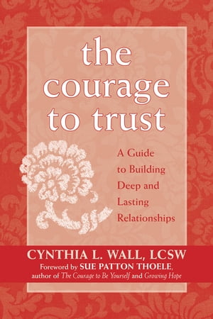 The Courage to Trust A Guide to Building Deep and Lasting Relationships