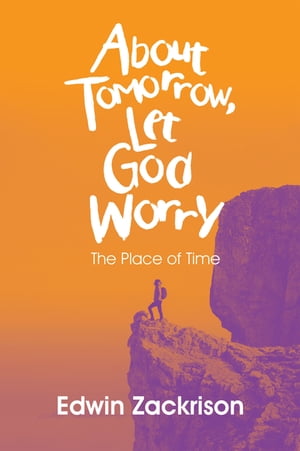 About Tomorrow, Let God Worry The Place of Time【電子書籍】[ Edwin Zackrison ]