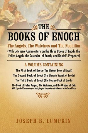 The Books of Enoch: The Angels, The Watchers and The Nephilim: (With Extensive Commentary on the Three Books of Enoch, the Fallen Angels, the Calendar of Enoch, and Daniel's Prophecy)