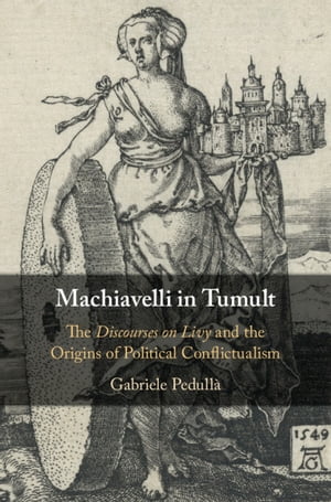 Machiavelli in Tumult The Discourses on Livy and the Origins of Political Conflictualism【電子書籍】[ Gabriele Pedull? ]