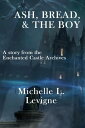 Ash, Bread and the Boy The Enchanted Castle Archives【電子書籍】[ Michelle L. Levigne ...
