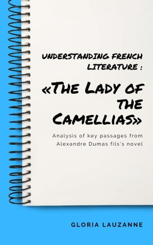 Understanding french literature : ≪The Lady of the Camellias≫ Analysis of key passages from Alexandre Dumas fils 039 s novel【電子書籍】 Gloria Lauzanne