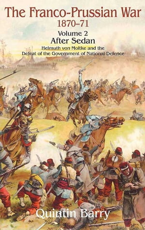 Franco-Prussian War 1870?1871, Volume 2 After Sedan: Helmuth Von Moltke and the Defeat of the Government of National Defence