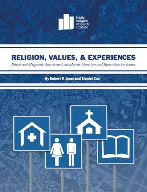 Religion, Values, and Experiences: Black and Hispanic American Attitudes on Abortion and Reproductive Issues