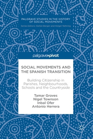 Social Movements and the Spanish Transition Building Citizenship in Parishes, Neighbourhoods, Schools and the Countryside