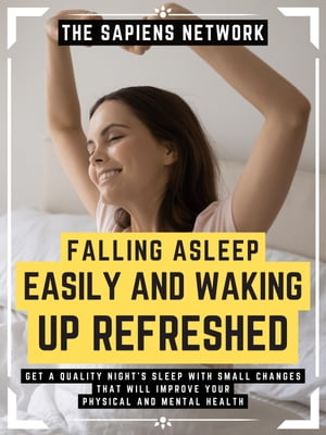 Falling Asleep Easily And Waking Up Refreshed Get A Quality Night 039 s Sleep With Small Changes That Will Improve Your Physical And Mental Health (Extended Edition)【電子書籍】 The Sapiens Network