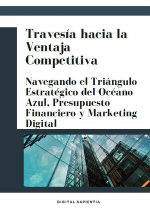 TRAVES?A HACIA LA VENTAJA COMPETITIVA NAVEGANDO EL TRI?NGULO ESTRAT?GICO DEL OC?ANO AZUL, PRESUPUESTO FINANCIERO Y MARKETING DIGITAL