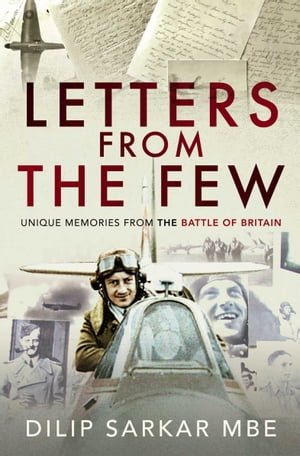 Letters from the Few Unique Memories from the Battle of Britain【電子書籍】 Dilip Sarkar, MBE