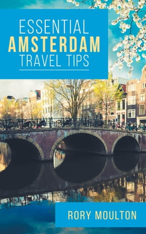 Essential Amsterdam Travel Tips Secrets, Advice & Insight for the Perfect Amsterdam Trip【電子書籍】[ Rory Moulton ]
