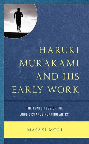 Haruki Murakami and His Early Work The Loneliness of the Long-Distance Running Artist【電子書籍】 Masaki Mori