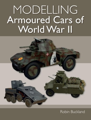 Modelling Armoured Cars of World War II【電子書籍】[ Robin Buckland ]