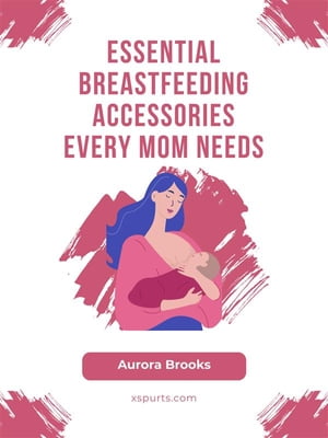 Essential Breastfeeding Accessories Every Mom Needs