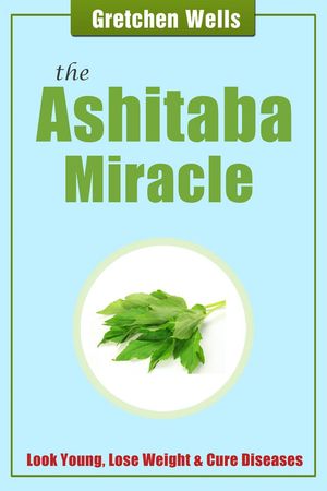 The Ashitaba Miracle: Detoxify and Heal Your Body with Ashitaba!