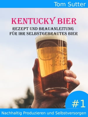 Kentucky Bier Rezept und Brauanleitung f?r Ihr selbstgebrautes Bier Nachhaltig Produzieren und Selbstversorgen #1Żҽҡ[ Tom Sutter ]
