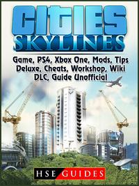 Cities Skylines Game, PS4, Xbox One, Mods, Tips, Deluxe, Cheats, Workshop, Wiki, DLC, Guide Unofficial【電子書籍】[ HSE Guides ]