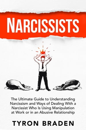 Narcissists: The Ultimate Guide to Understanding Narcissism and Ways of Dealing With a Narcissist Who Is Using Manipulation at Work or in an Abusive RelationshipŻҽҡ[ Tyron Braden ]