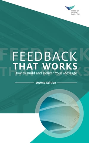 Feedback That Works: How to Build and Deliver Your Message, Second Edition【電子書籍】[ Center for Creative Leadership ]