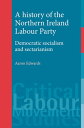 A history of the Northern Ireland Labour Party Democratic socialism and sectarianism【電子書籍】 Aaron Edwards