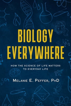 Biology Everywhere:How the Science of Life Matters to Everyday Life【電子書籍】[ Melanie Peffer ]