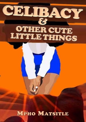 Celibacy & Other Cute Little Things【電子書籍】[ Mpho Matsitle ]