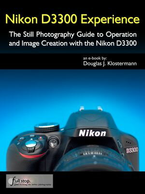 Nikon D3300 Experience - The Still Photography Guide to Operation and Image Creation with the Nikon D3300