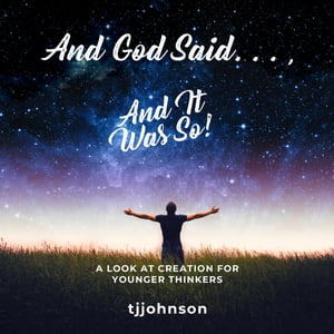 And God Said. . . , And It Was So! A Look at Creation For Younger Thinkers