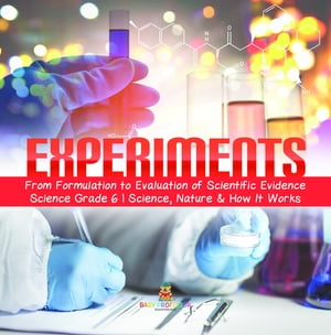 Experiments | From Formulation to Evaluation of Scientific Evidence | Science Grade 6 | Science, Nature & How It Works