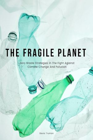 The Fragile Planet Zero Waste Strategies in The Fight Against Climate Change And Pollution【電子書籍】 Davis Truman