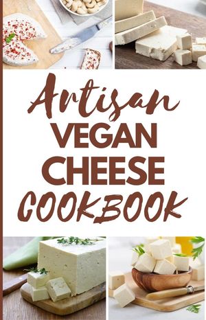 ARTISAN VEGAN CHEESE COOKBOOK FOR BEGINNERS Home-Made Guide to Making Delicious Plant-Based Cheese With RecipesŻҽҡ[ Evelyn Harper ]