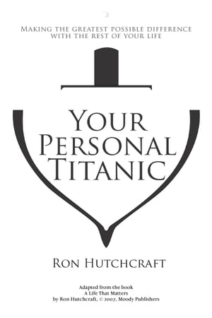 Your Personal Titanic - Making the Greatest Possible Difference With the Rest of Your Life