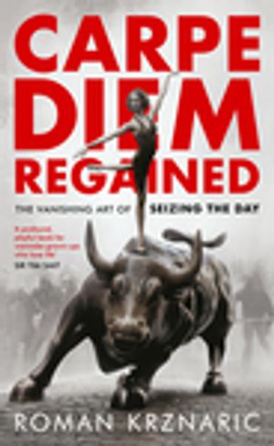 Carpe Diem Regained The Vanishing Art of Seizing the Day【電子書籍】[ Roman Krznaric ]