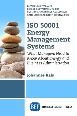 ISO 50001 Energy Management Systems What Managers Need to Know About Energy and Business Administration【電子書籍】 Johannes Kals