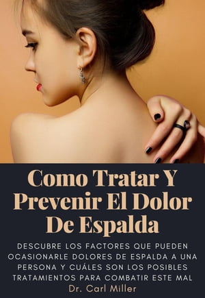 Como Tratar Y Prevenir El Dolor De Espalda: Descubre los factores que pueden ocasionarle dolores de espalda a una persona y cu?les son los posibles tratamientos para combatir este mal